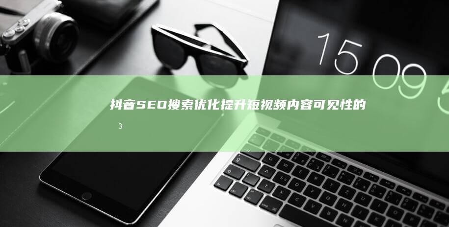 抖音SEO搜索优化：提升短视频内容可见性的关键策略